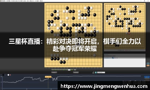 三星杯直播：精彩对决即将开启，棋手们全力以赴争夺冠军荣耀