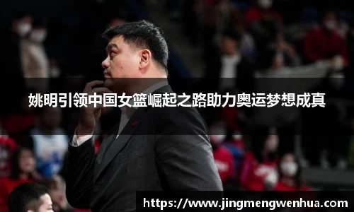 姚明引领中国女篮崛起之路助力奥运梦想成真
