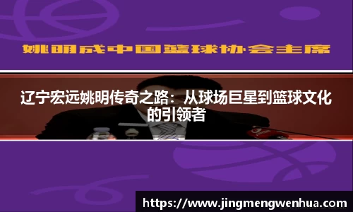 辽宁宏远姚明传奇之路：从球场巨星到篮球文化的引领者