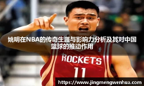 姚明在NBA的传奇生涯与影响力分析及其对中国篮球的推动作用