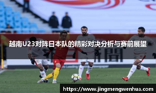 越南U23对阵日本队的精彩对决分析与赛前展望