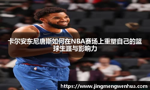 卡尔安东尼唐斯如何在NBA赛场上重塑自己的篮球生涯与影响力