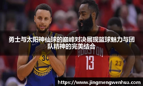 勇士与太阳神仙球的巅峰对决展现篮球魅力与团队精神的完美结合