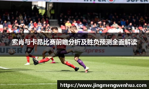 索肖与卡昂比赛前瞻分析及胜负预测全面解读