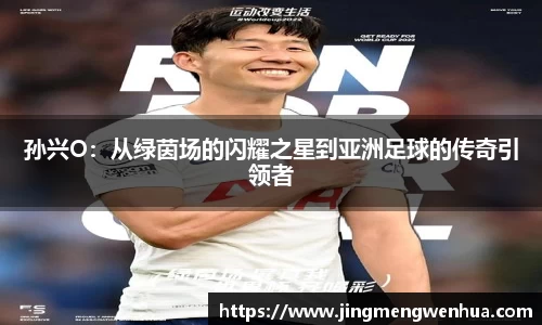 孙兴O：从绿茵场的闪耀之星到亚洲足球的传奇引领者