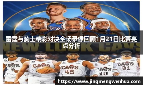 雷霆与骑士精彩对决全场录像回顾1月21日比赛亮点分析