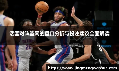 活塞对阵篮网的盘口分析与投注建议全面解读