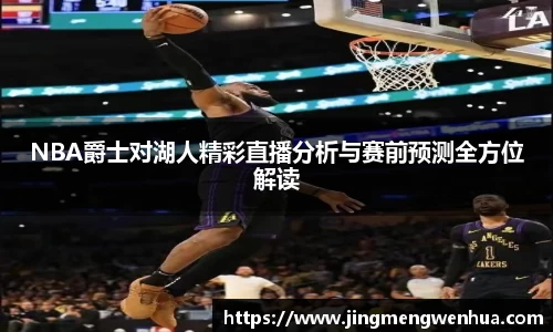 NBA爵士对湖人精彩直播分析与赛前预测全方位解读