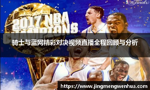 骑士与蓝网精彩对决视频直播全程回顾与分析