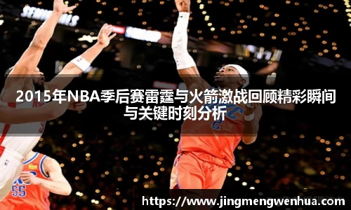 2015年NBA季后赛雷霆与火箭激战回顾精彩瞬间与关键时刻分析