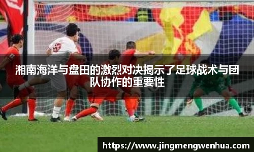湘南海洋与盘田的激烈对决揭示了足球战术与团队协作的重要性