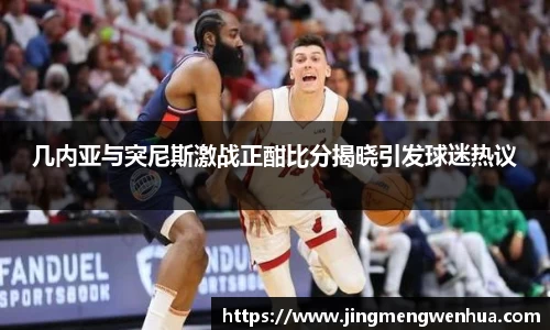 几内亚与突尼斯激战正酣比分揭晓引发球迷热议
