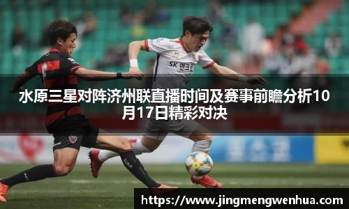 水原三星对阵济州联直播时间及赛事前瞻分析10月17日精彩对决