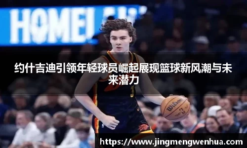 约什吉迪引领年轻球员崛起展现篮球新风潮与未来潜力
