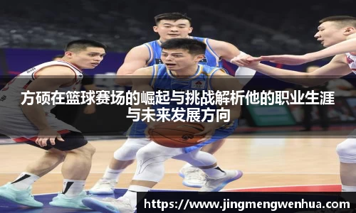 方硕在篮球赛场的崛起与挑战解析他的职业生涯与未来发展方向