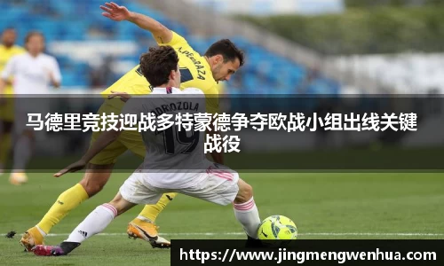 马德里竞技迎战多特蒙德争夺欧战小组出线关键战役
