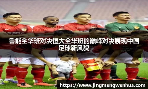鲁能全华班对决恒大全华班的巅峰对决展现中国足球新风貌