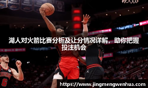 湖人对火箭比赛分析及让分情况详解，助你把握投注机会