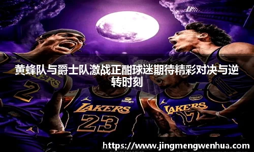 黄蜂队与爵士队激战正酣球迷期待精彩对决与逆转时刻