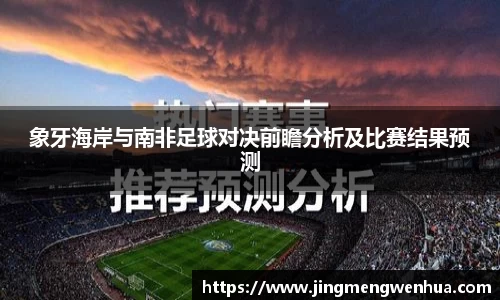 象牙海岸与南非足球对决前瞻分析及比赛结果预测