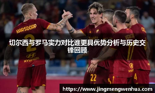 切尔西与罗马实力对比谁更具优势分析与历史交锋回顾