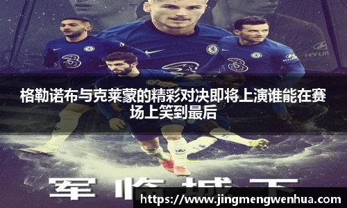 格勒诺布与克莱蒙的精彩对决即将上演谁能在赛场上笑到最后