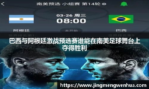 巴西与阿根廷激战预选赛谁能在南美足球舞台上夺得胜利