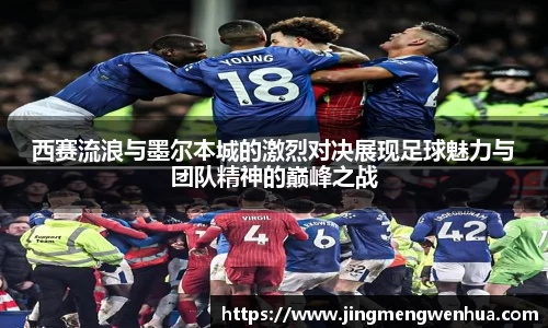 西赛流浪与墨尔本城的激烈对决展现足球魅力与团队精神的巅峰之战