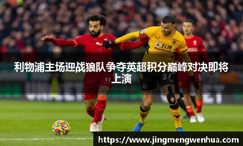利物浦主场迎战狼队争夺英超积分巅峰对决即将上演