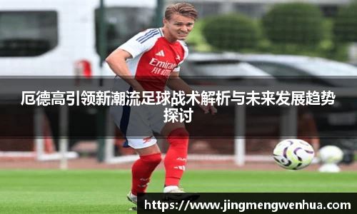 厄德高引领新潮流足球战术解析与未来发展趋势探讨