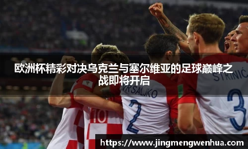 欧洲杯精彩对决乌克兰与塞尔维亚的足球巅峰之战即将开启
