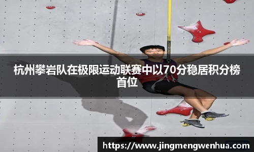 杭州攀岩队在极限运动联赛中以70分稳居积分榜首位