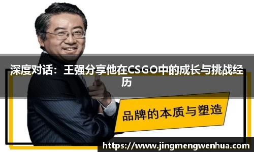 深度对话：王强分享他在CSGO中的成长与挑战经历