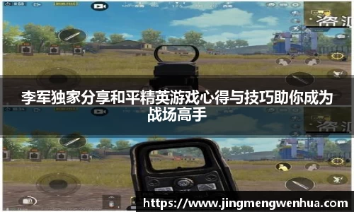 李军独家分享和平精英游戏心得与技巧助你成为战场高手