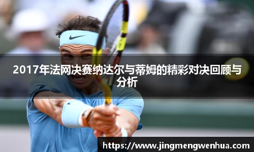 美嘉体育2017年法网决赛纳达尔与蒂姆的精彩对决回顾与分析