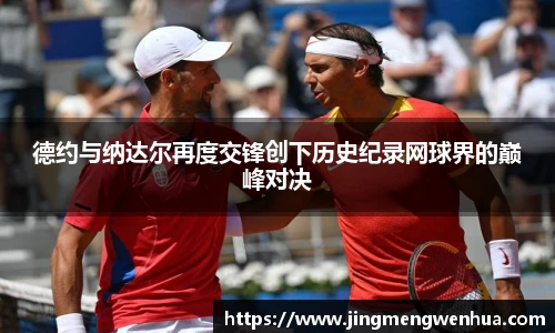 美嘉体育德约与纳达尔再度交锋创下历史纪录网球界的巅峰对决