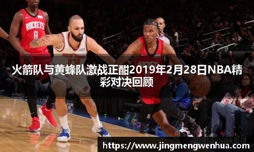 美嘉体育火箭队与黄蜂队激战正酣2019年2月28日NBA精彩对决回顾